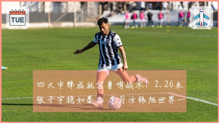 四大中锋成就宫鲁鸣战术！2.26米张子宇稳如泰山 李月汝韩旭世界一流