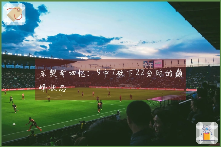 东契奇回忆：9中7砍下22分时的巅峰状态