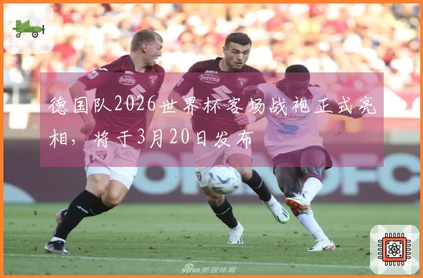 德国队2026世界杯客场战袍正式亮相，将于3月20日发布