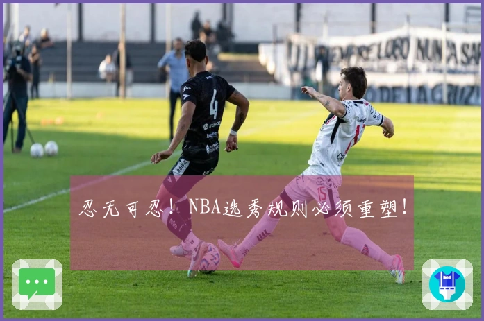 忍无可忍！NBA选秀规则必须重塑！