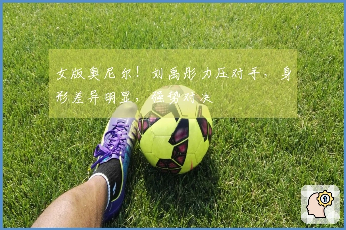 女版奥尼尔！刘禹彤力压对手，身形差异明显，强势对决