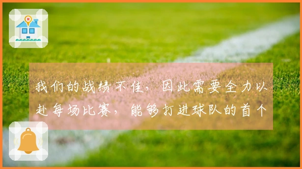 我们的战绩不佳，因此需要全力以赴每场比赛，能够打进球队的首个进球让我很高兴