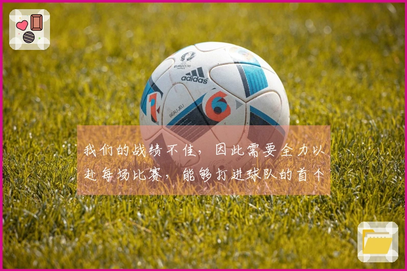 我们的战绩不佳，因此需要全力以赴每场比赛，能够打进球队的首个进球让我很高兴
