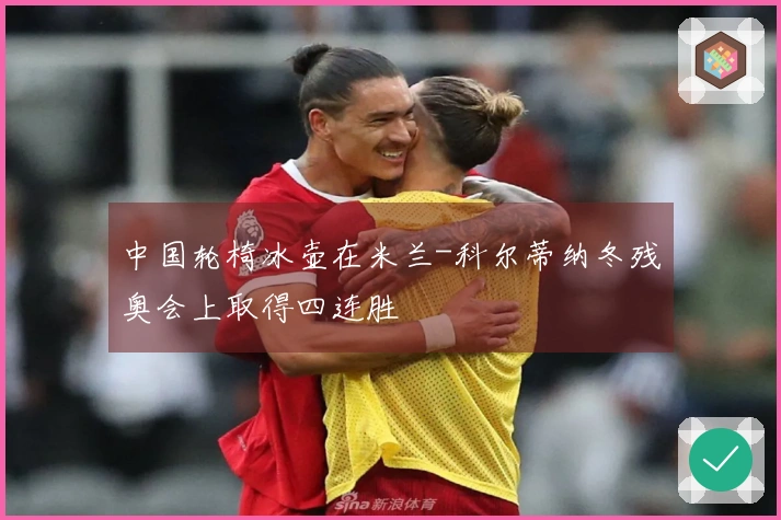 中国轮椅冰壶在米兰-科尔蒂纳冬残奥会上取得四连胜