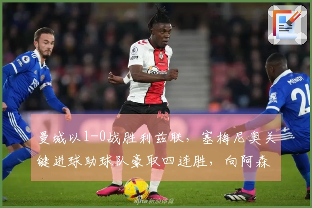 曼城以1-0战胜利兹联，塞梅尼奥关键进球助球队豪取四连胜，向阿森纳施加压力