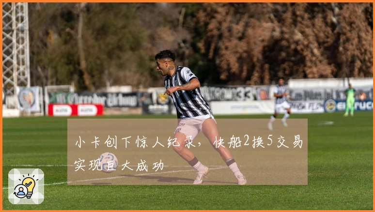 小卡创下惊人纪录，快船2换5交易实现巨大成功