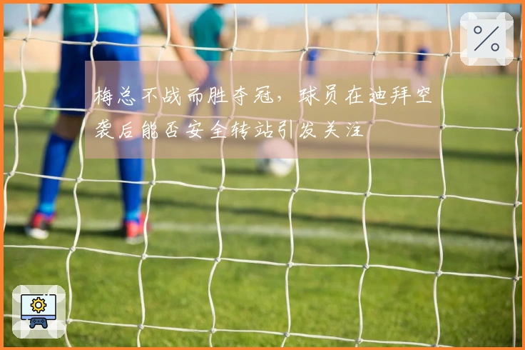 梅总不战而胜夺冠，球员在迪拜空袭后能否安全转站引发关注