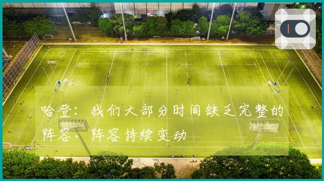 哈登：我们大部分时间缺乏完整的阵容，阵容持续变动