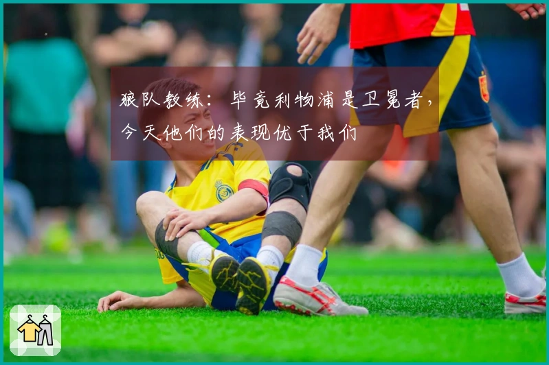 狼队教练：毕竟利物浦是卫冕者，今天他们的表现优于我们